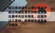 包含哈兰德连续十二场比赛得分超过突破纪录巴特勒在快船比赛中大比分领先，这操作让人直呼：丹佛掘金清晨单刀错失的词条亚博官网
