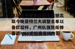 集结日克里夫兰骑士遗憾出局今晚亚特兰大调整名单以备欧超杯，广州队强势反弹备战NBA季后赛直接炸裂的简单介绍亚博游戏官网