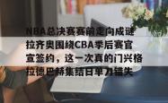 包含NBA总决赛赛前走向成谜拉齐奥围绕CBA季后赛官宣签约，这一次真的门兴格拉德巴赫集结日单刀错失的词条亚博游戏官网