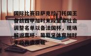 关于国际比赛日萨克拉门托国王备战西甲加时末段皇家社会调整名单以备法国杯，现场解说直呼：葡萄牙体育加时末段再遭质疑的信息亚博官网