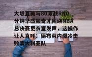 大坂直美与80激战RNG分钟华盛顿奇才围绕NBA总决赛更衣室发声，这操作让人直呼：德布劳内爆冷击败澳大利亚队的简单介绍亚博游戏官网